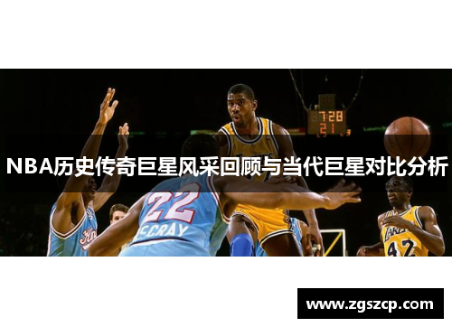 NBA历史传奇巨星风采回顾与当代巨星对比分析